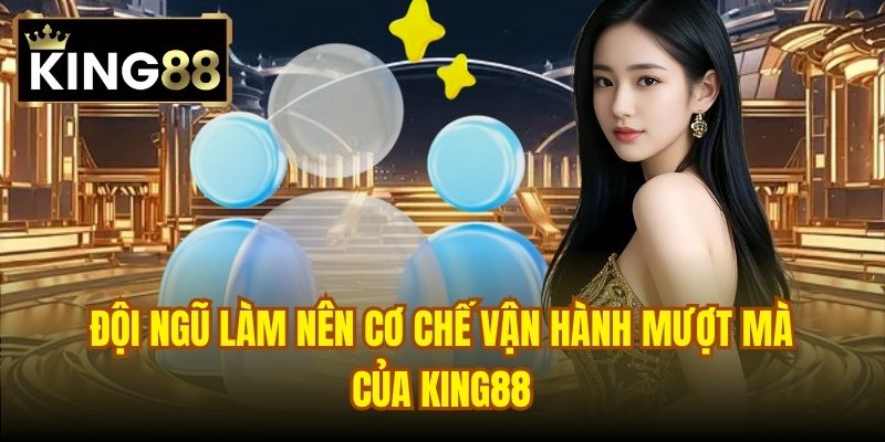 Đội ngũ làm nên cơ chế vận hành mượt mà của King88