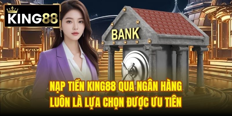 Nạp tiền King88 qua ngân hàng luôn là lựa chọn được ưu tiên