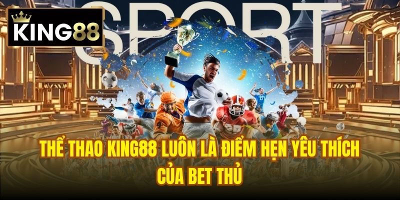 Thể thao King88 luôn là điểm hẹn yêu thích của bet thủ